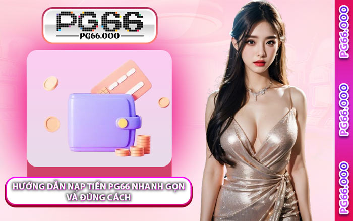 Hướng Dẫn Nạp Tiền PG66 Nhanh Gọn và Đúng Cách