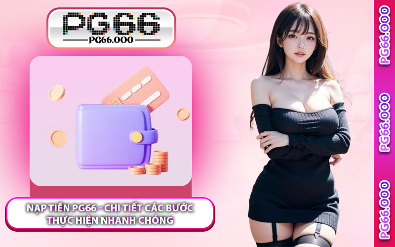 Nạp Tiền PG66 - Chi Tiết Các Bước Thực Hiện Nhanh Chóng
