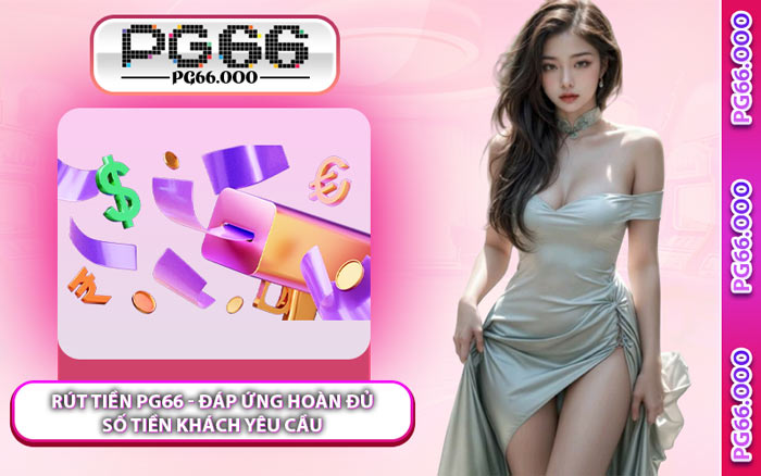Rút Tiền PG66 - Đáp Ứng Hoàn Đủ Số Tiền Khách Yêu Cầu