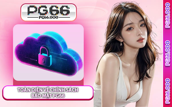 Toàn Diện Về Chính Sách Bảo Mật PG66