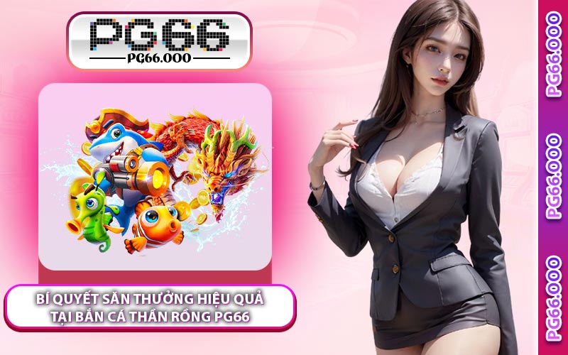 Bí Quyết Săn Thưởng Hiệu Quả Tại Bắn Cá Thần Rồng PG66
