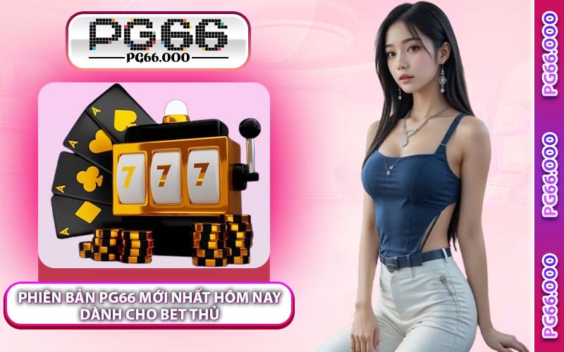 Phiên Bản PG66 Mới Nhất Hôm Nay Dành Cho Bet Thủ