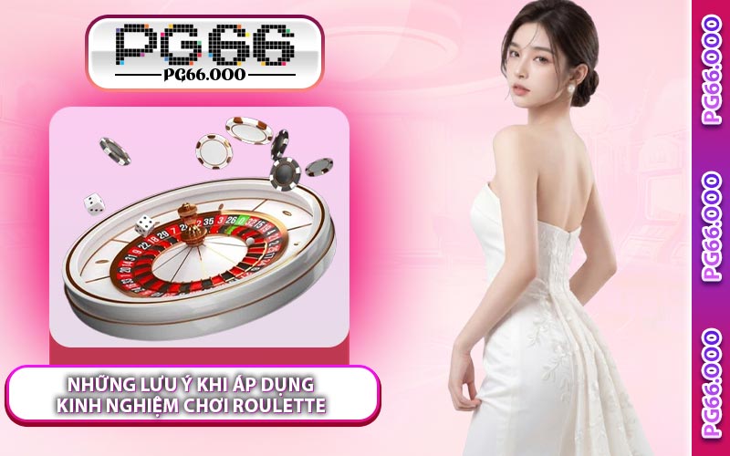 Những Lưu Ý Khi Áp Dụng Kinh Nghiệm Chơi Roulette